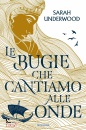 UNDERWOOD SARAH, Le bugie che cantiamo alle onde