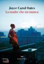 OATES JOYCE CAROL, La madre che mi manca