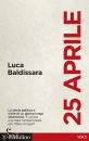 BALDISSARA LUCA, 25 aprile La storia politica e civile di un giorno