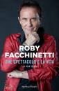 FACCHINETTI ROBY, Che spettacolo � la vita La mia storia