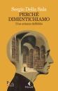 DELLA SALA SERGIO, Perch� dimentichiamo Una scienza dell