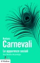 CARNEVALI BARBARA, Le apparenze sociali Una filosofia del prestigio