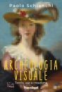 SCHIANCHI PAOLO, Archeologia visuale Teoria, uso e creazione