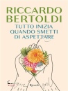 BERTOLDI RICCARDO, Tutto inizia quando smetti di aspettare